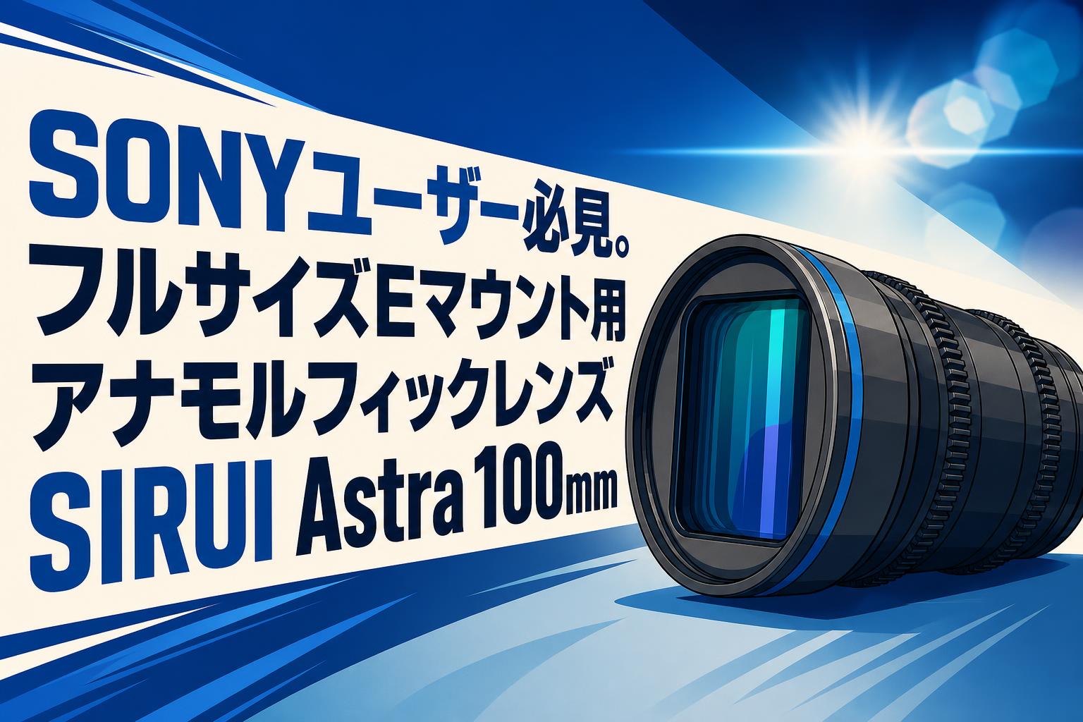 SONYユーザー必見。フルサイズEマウント用アナモルフィックレンズSIRUI