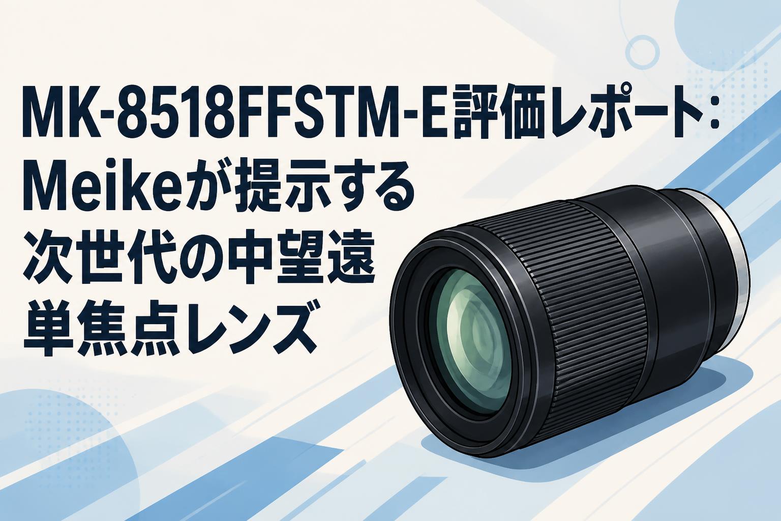 MK-8518FFSTM-E評価レポート：Meikeが提示する次世代の中望遠単焦点