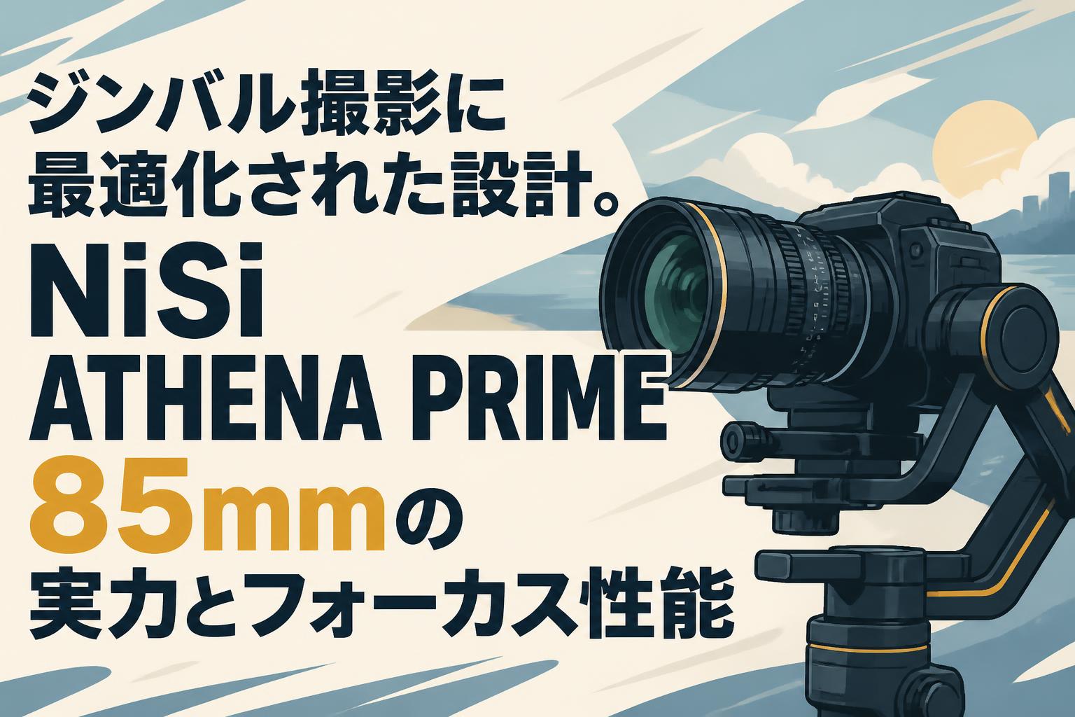 ジンバル撮影に最適化された設計。NiSi ATHENA PRIME 85mmの実力と