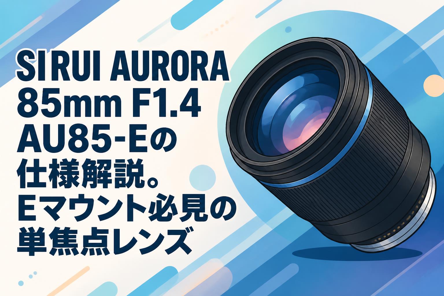 SIRUI AURORA 85mm F1.4 AU85-Eの仕様解説。Eマウント必見の単焦点