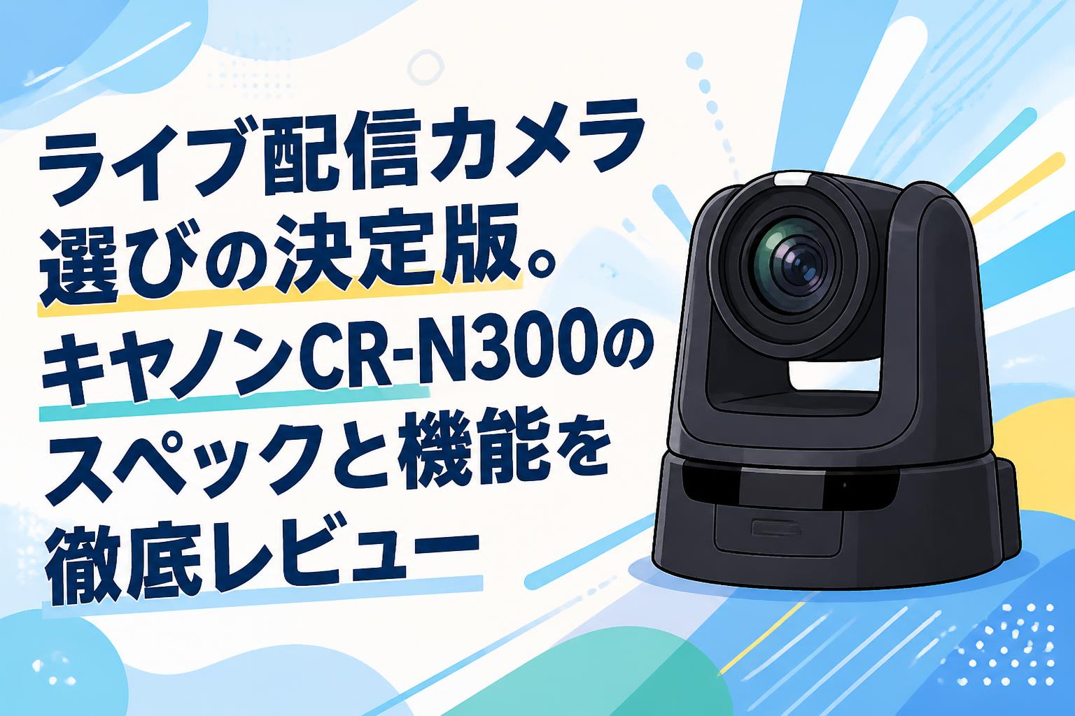ライブ配信カメラ選びの決定版。キヤノンCR-N300のスペックと機能を