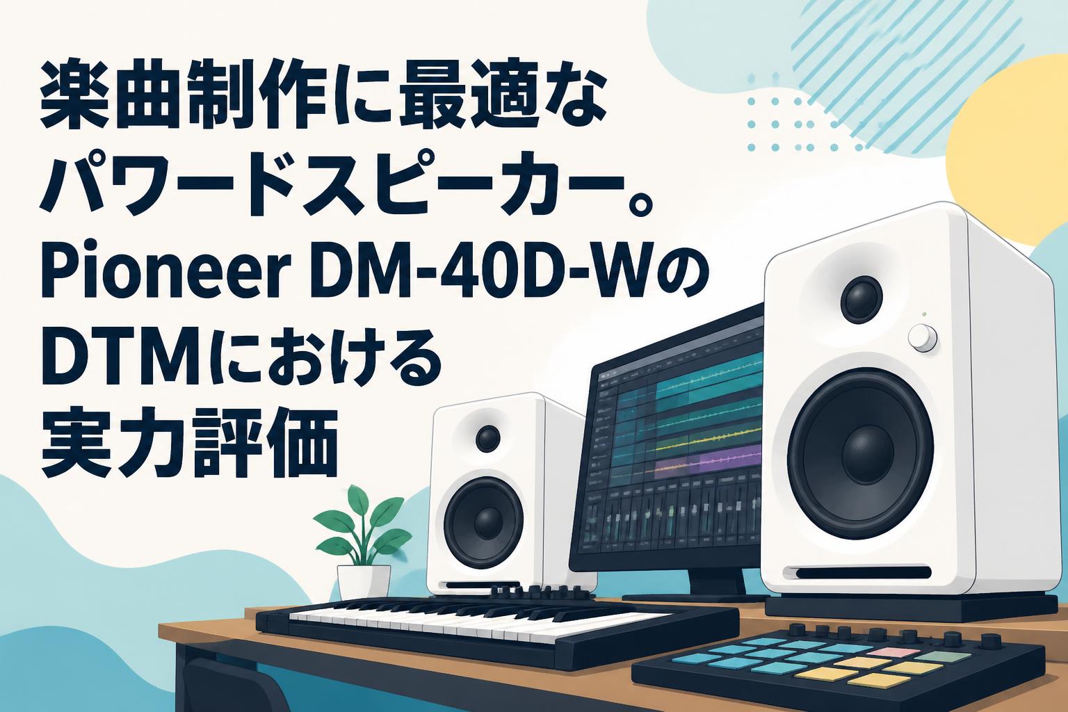 楽曲制作に最適なパワードスピーカー。Pioneer DM-40D-WのDTMにおける
