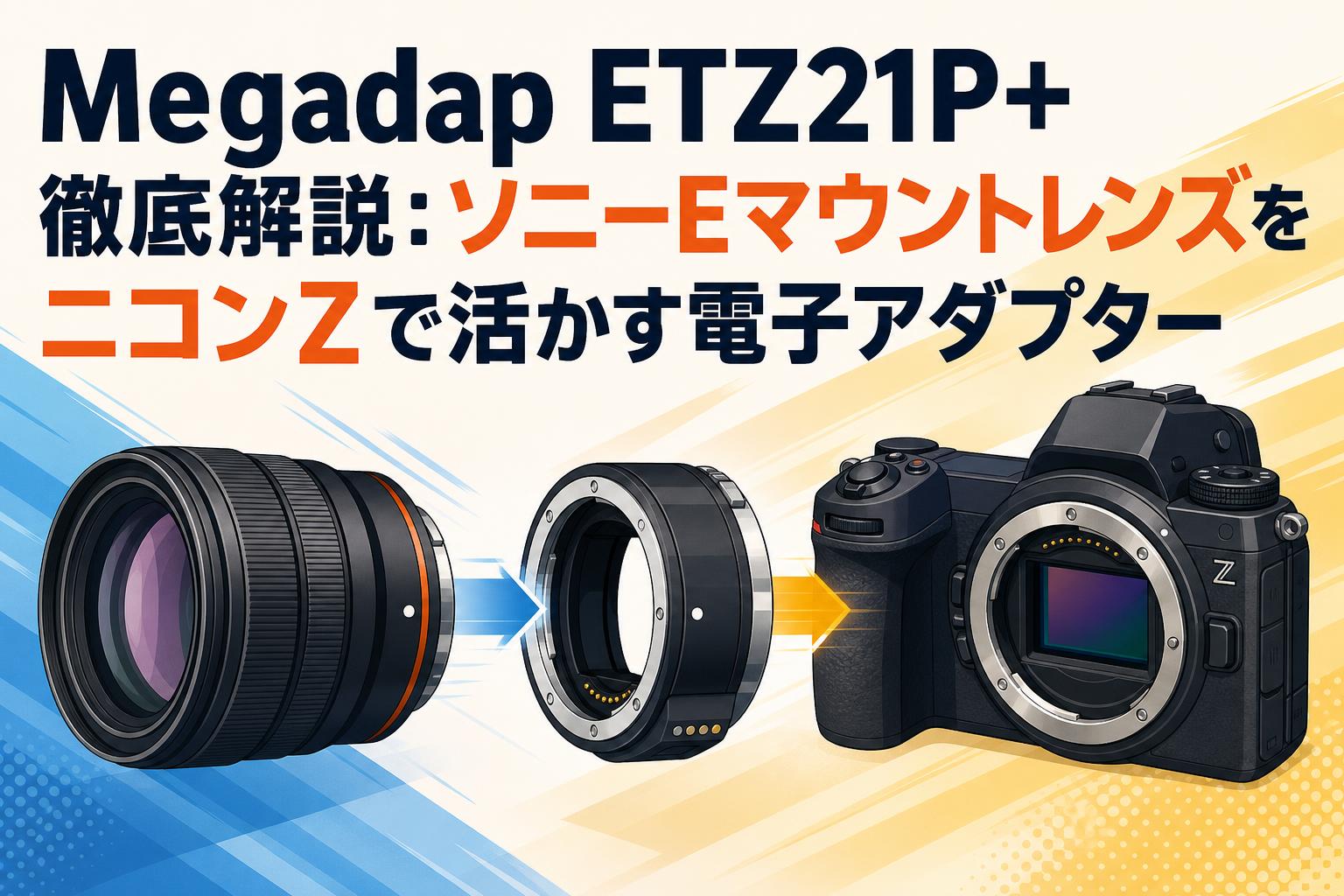 Megadap ETZ21P+ 徹底解説：ソニーEマウントレンズをニコンZで活かす