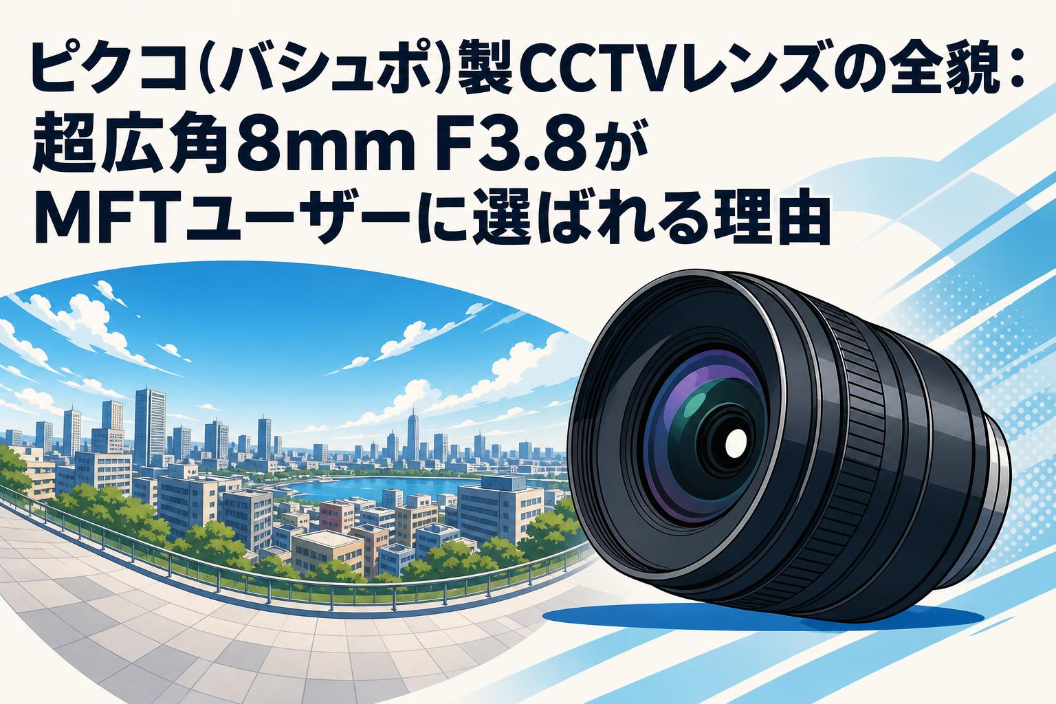 パ*ダ様 大量カメラ￼など ￼まとめ ピクコ(バシュポ)製CCTVレンズの全貌：超広角8mm F3.8がMFTユーザーに