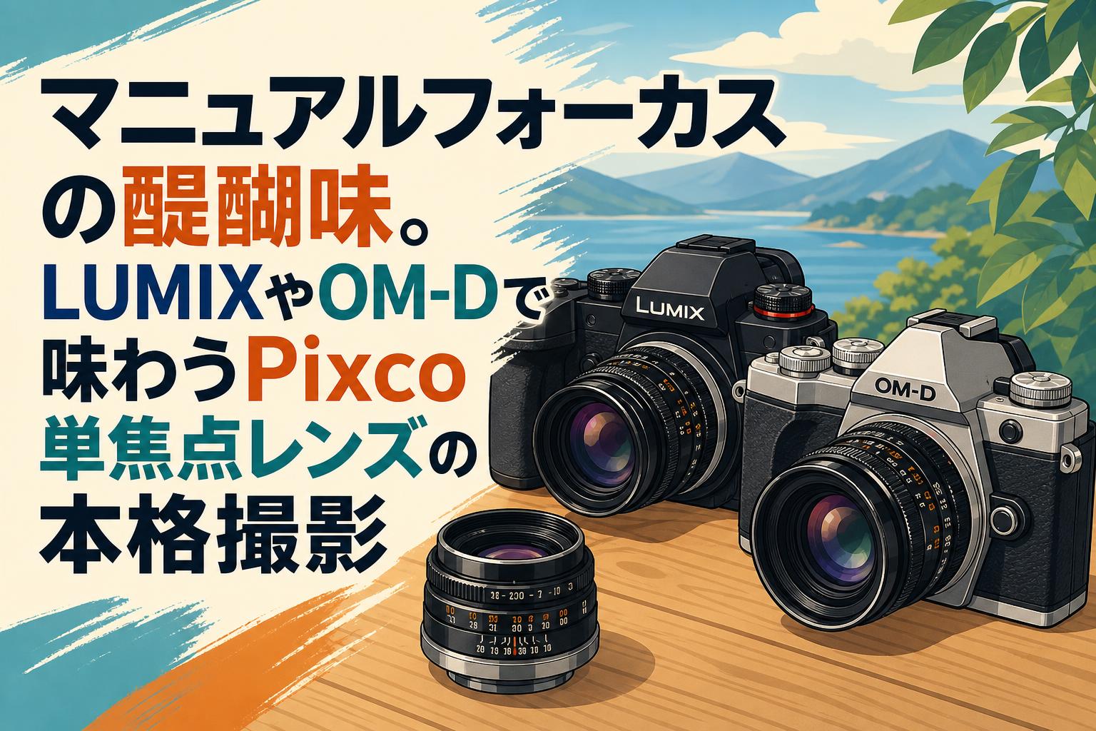 マニュアルフォーカスの醍醐味。LUMIXやOM-Dで味わうPixco単焦点レンズ