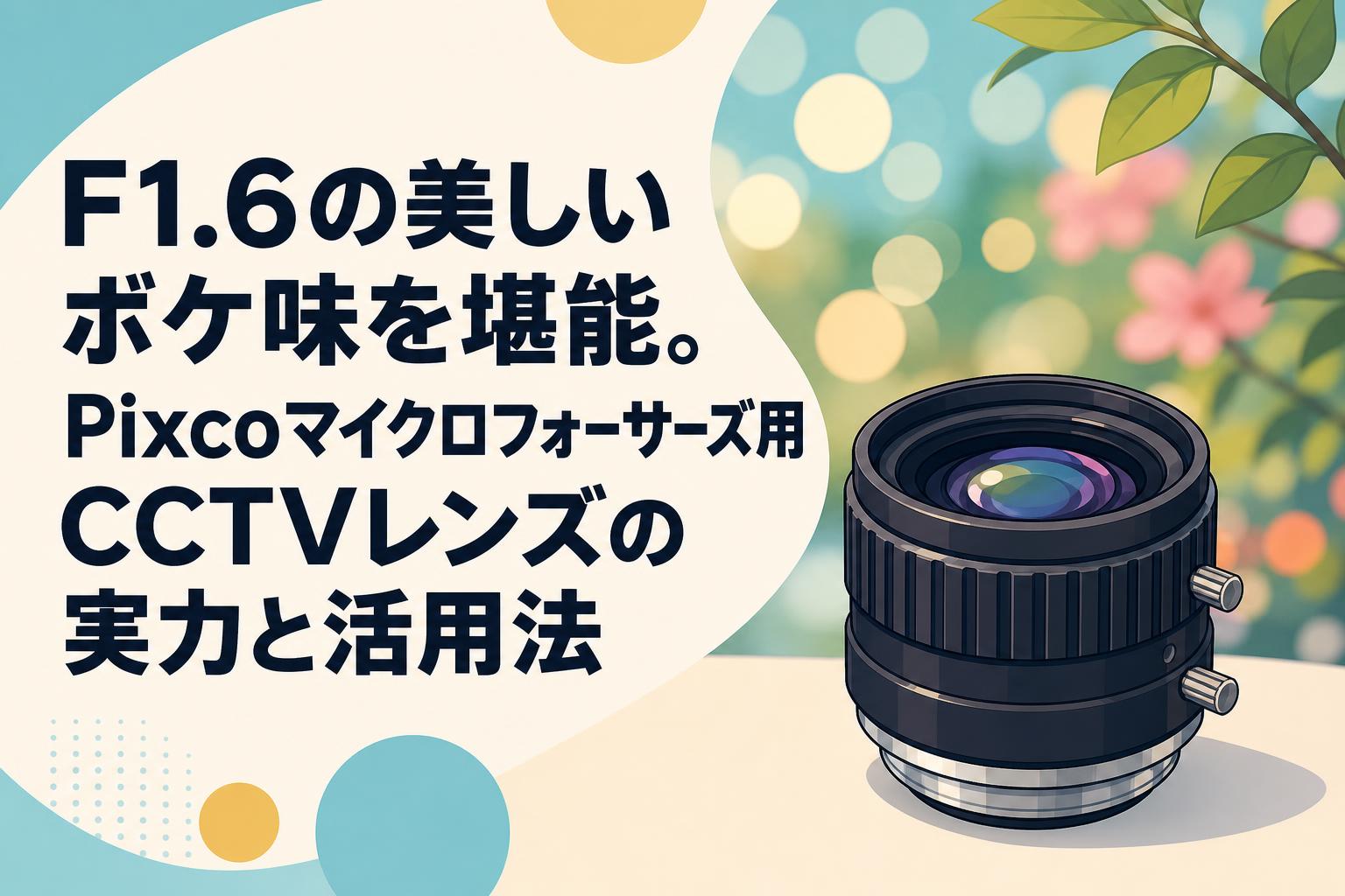 F1.6の美しいボケ味を堪能。Pixcoマイクロフォーサーズ用CCTVレンズの