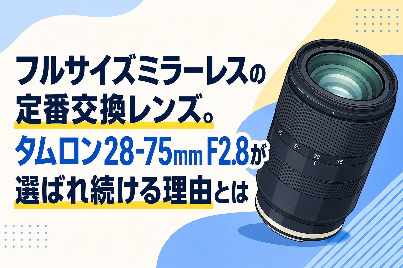 フルサイズミラーレスの定番交換レンズ。タムロン28-75mm F2.8が選ばれ
