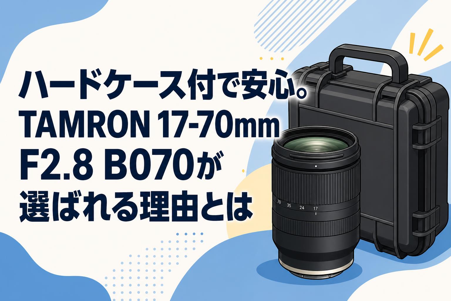 ハードケース付で安心。TAMRON 17-70mm F2.8 B070が選ばれる理由とは