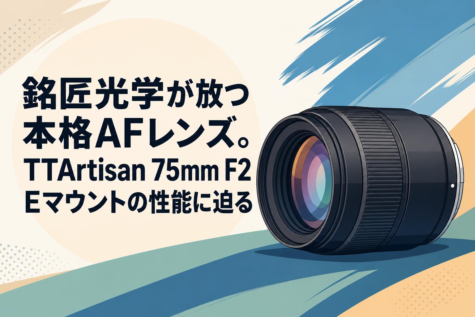銘匠光学が放つ本格AFレンズ。TTArtisan 75mm F2 Eマウントの性能に