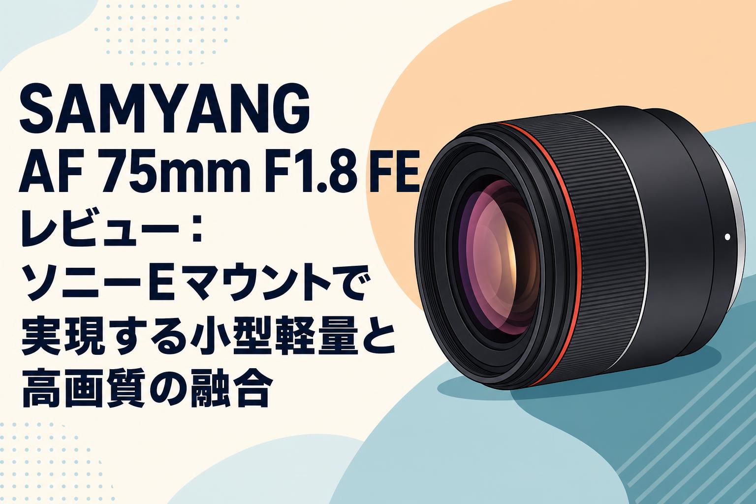 SAMYANG AF 75mm F1.8 FE レビュー：ソニーEマウントで実現する小型