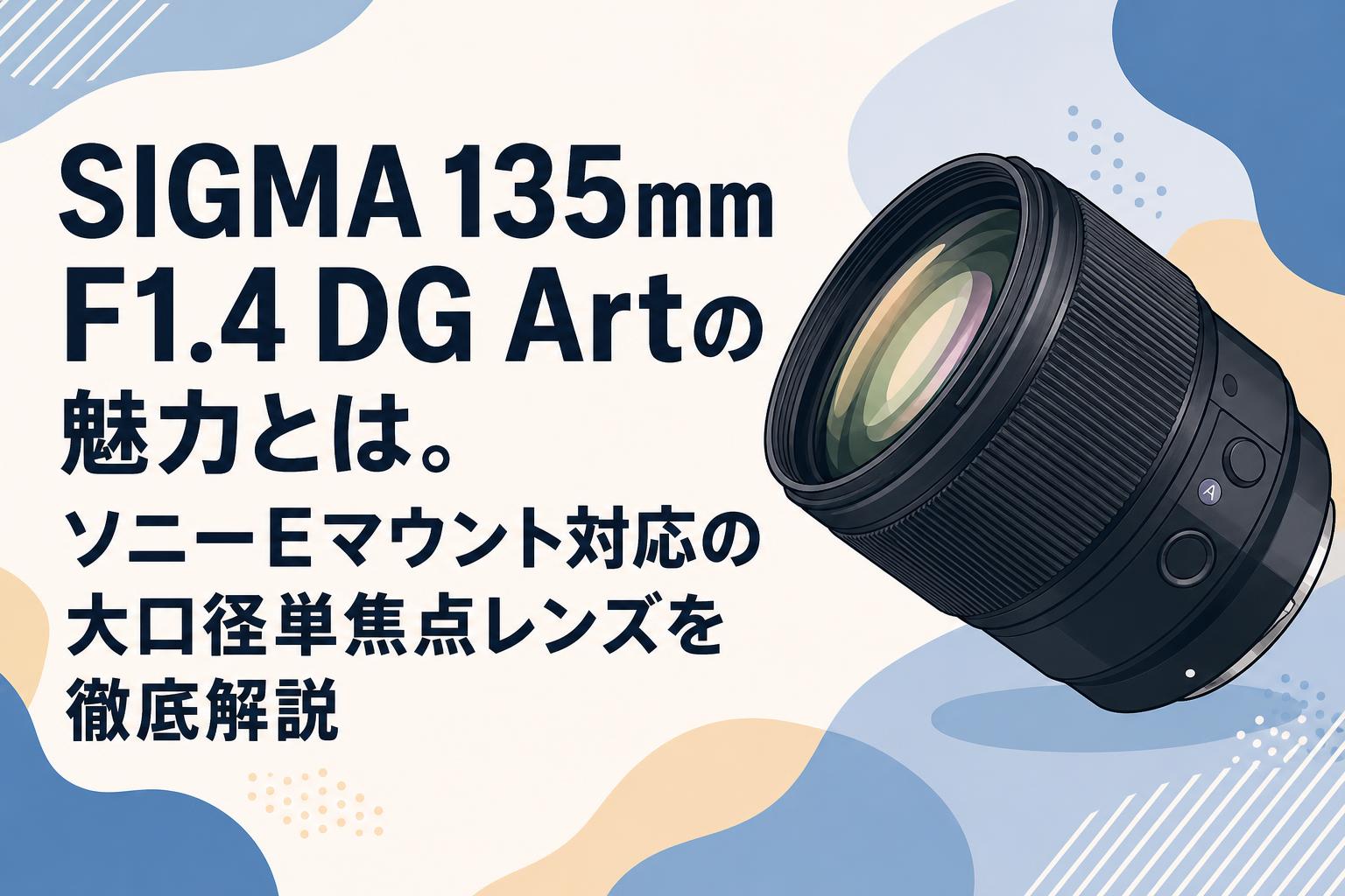 SIGMA 135mm F1.4 DG Artの魅力とは。ソニーEマウント対応の大口径単
