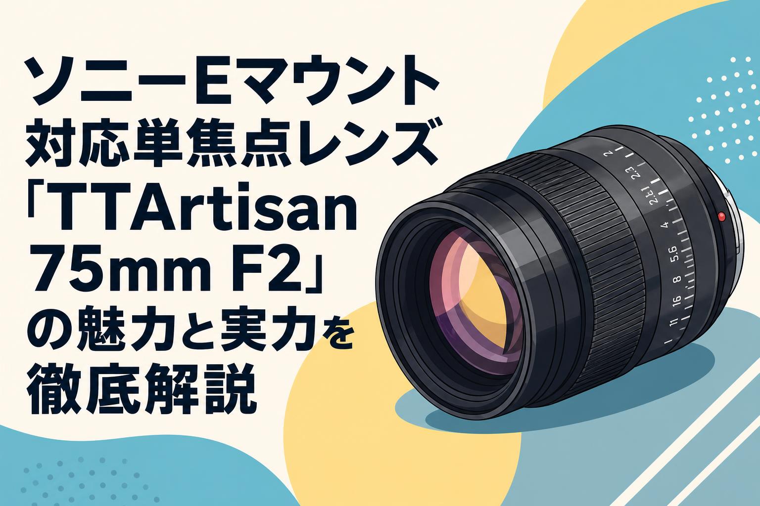 ソニーEマウント対応単焦点レンズ「TTArtisan 75mm F2」の魅力と実力を