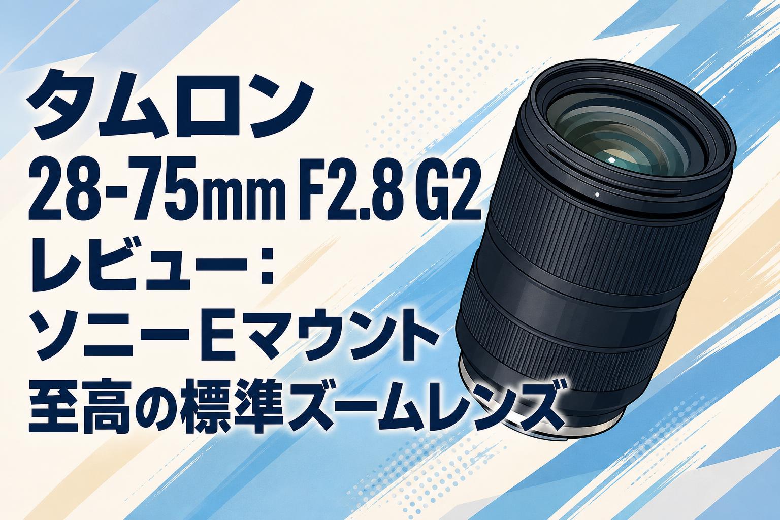 タムロン 28-75mm F2.8 G2 レビュー：ソニーEマウント至高の標準ズーム