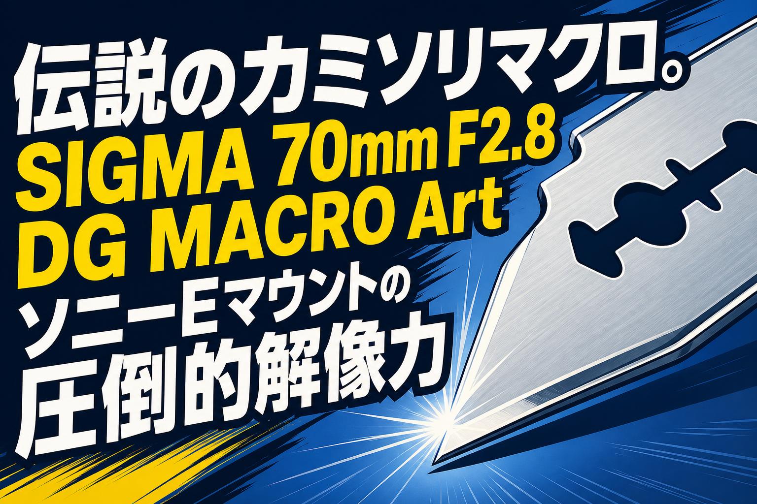 伝説のカミソリマクロ。SIGMA 70mm F2.8 DG MACRO Art ソニーEマウント