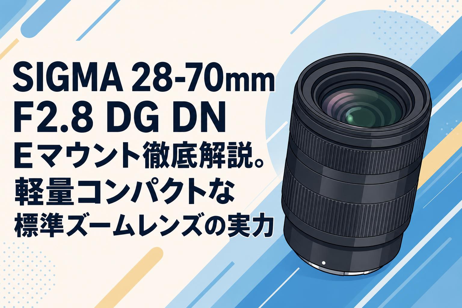 SIGMA 28-70mm　F2.8　Eマウント SIGMA 28-70mm F2.8 DG DN Eマウント徹底解説。軽量コンパクトな標準