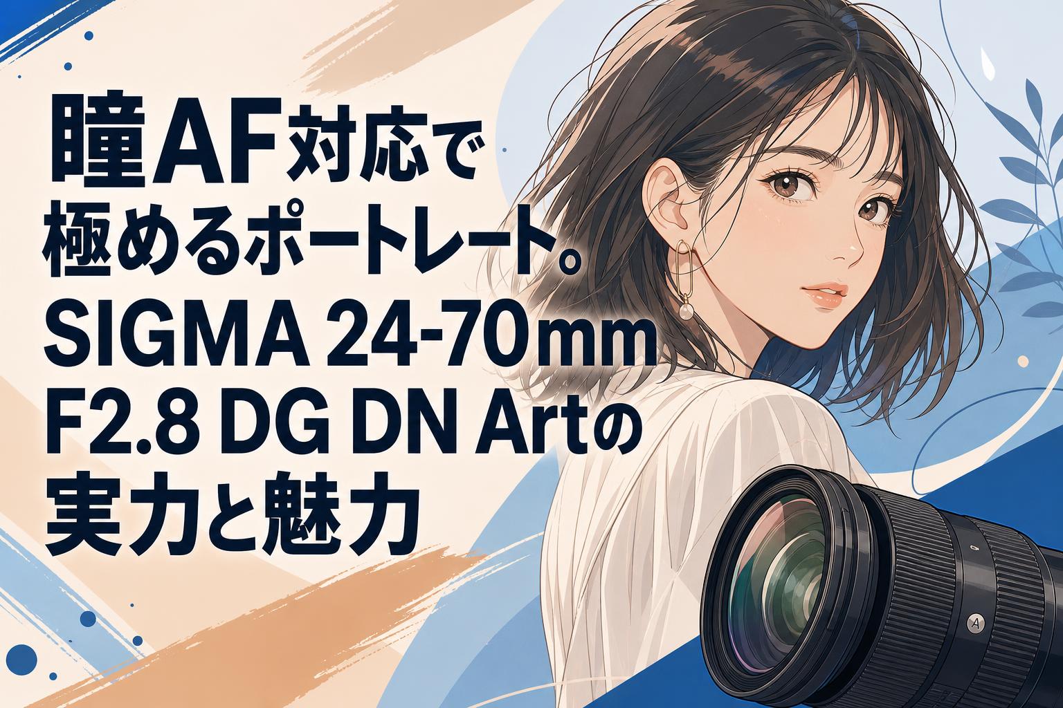 瞳AF対応で極めるポートレート。SIGMA 24-70mm F2.8 DG DN Artの実力と