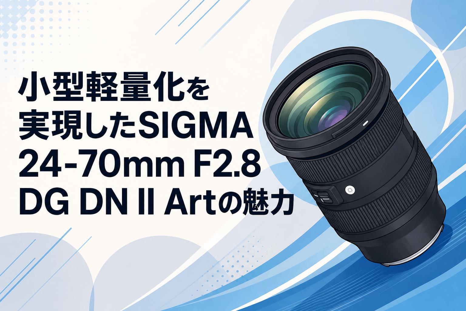 小型軽量化を実現したSIGMA 24-70mm F2.8 DG DN II Artの魅力 | PANDA