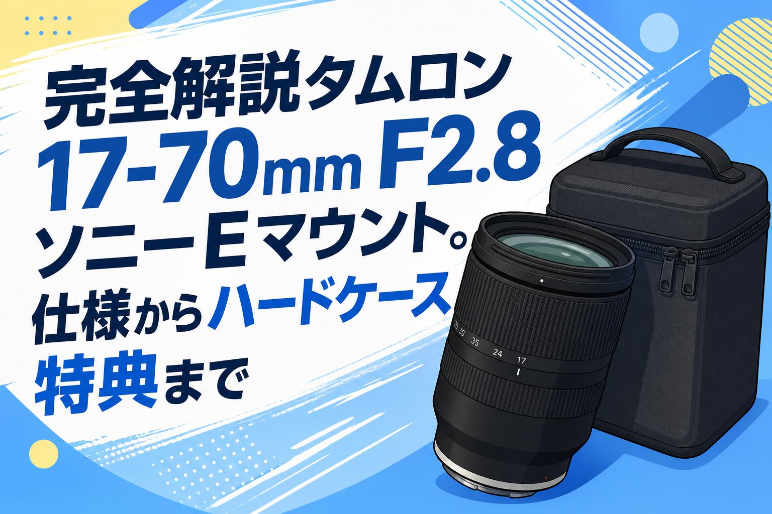完全解説タムロン 17-70mm F2.8 ソニーEマウント。仕様からハード