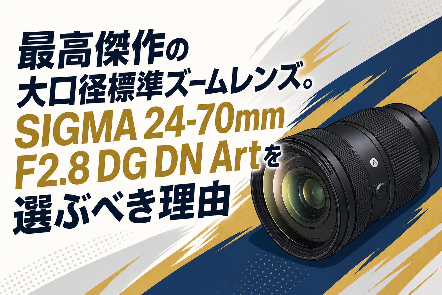 最高傑作の大口径標準ズームレンズ。SIGMA 24-70mm F2.8 DG DN Artを