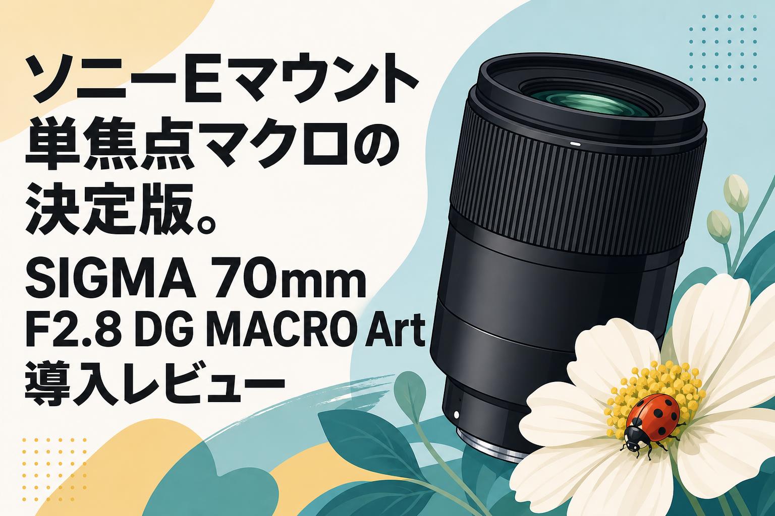 ソニーEマウント単焦点マクロの決定版。SIGMA 70mm F2.8 DG MACRO Art