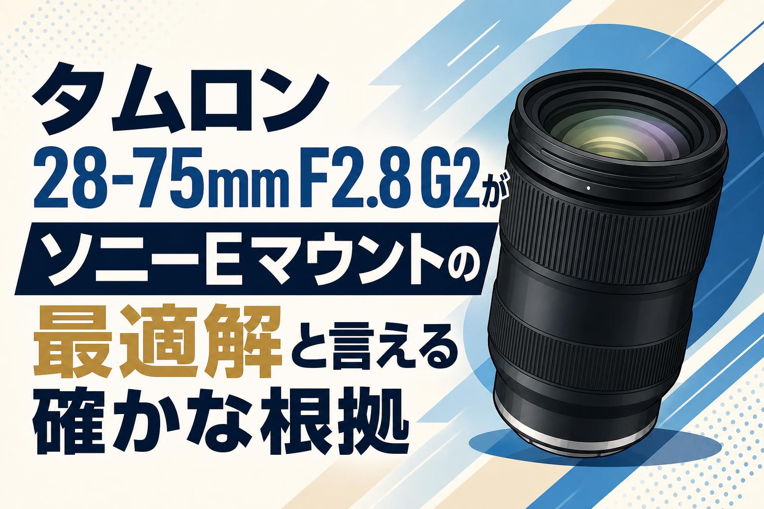 Tamron 28-75 eマウント　高性能 ズームレンズ 交換式マウント 黒 タムロン 28-75mm F2.8 G2がソニーEマウントの最適解と言える確かな