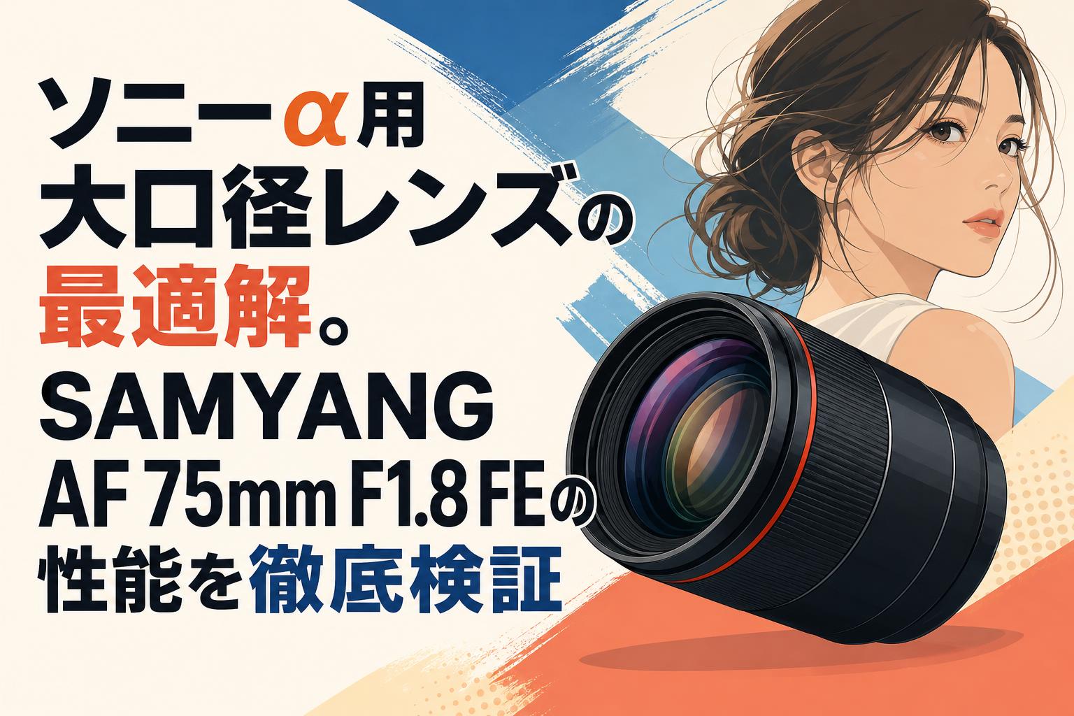 ソニーα用大口径レンズの最適解。SAMYANG AF 75mm F1.8 FEの性能を徹底
