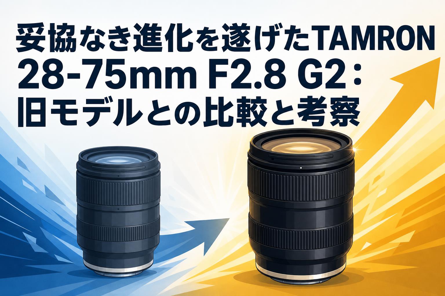 妥協なき進化を遂げたTAMRON 28-75mm F2.8 G2：旧モデルとの比較と考察