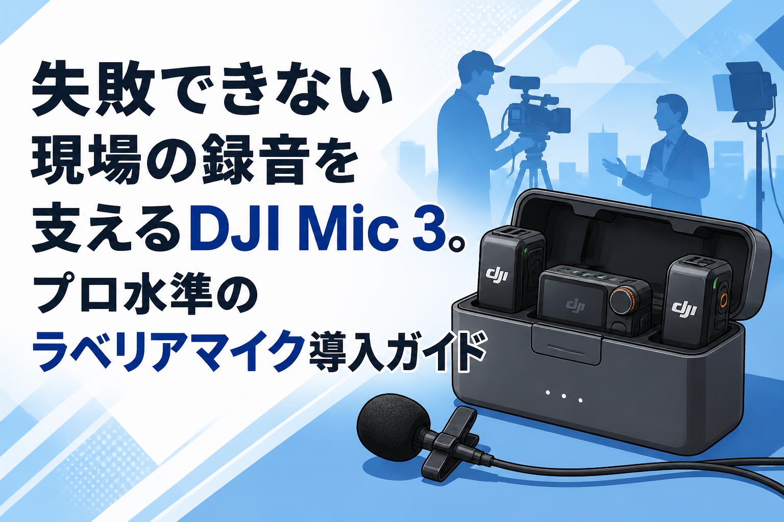 失敗できない現場の録音を支えるDJI Mic 3。プロ水準のラベリアマイク