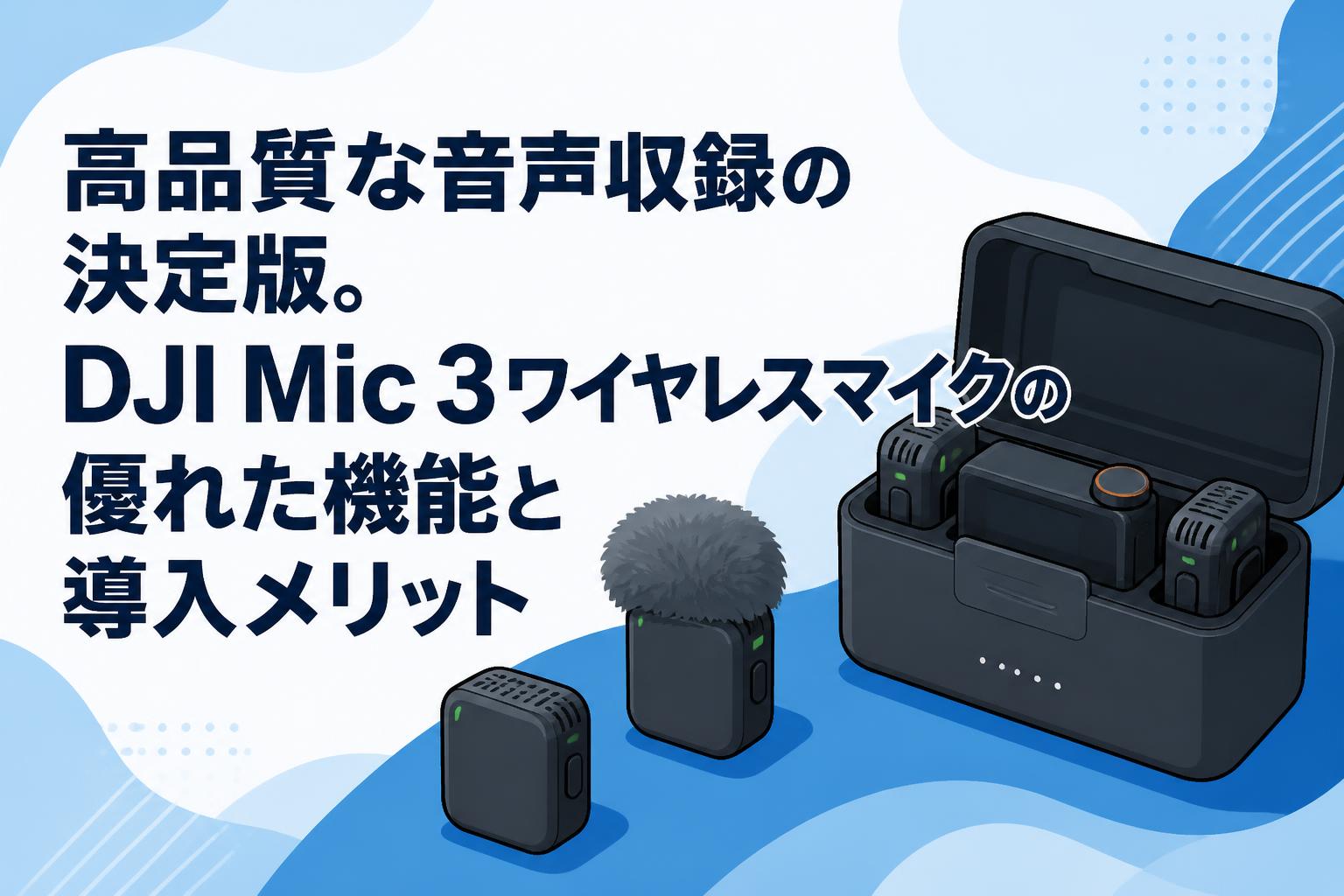 高品質な音声収録の決定版。DJI Mic 3ワイヤレスマイクの優れた機能と