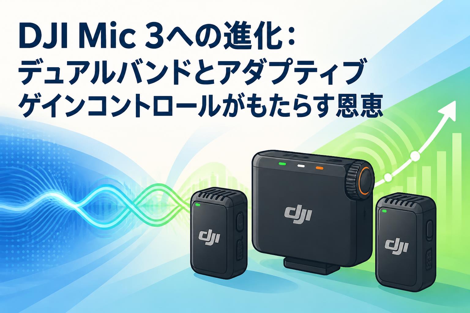 DJI Mic 3への進化：デュアルバンドとアダプティブゲインコントロール