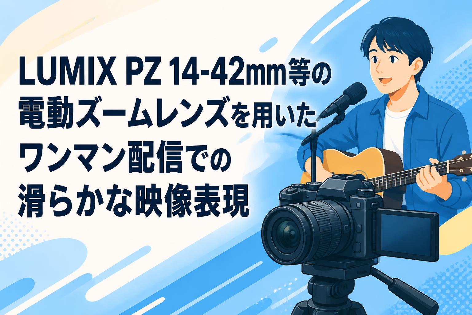 LUMIX PZ 14-42mm等の電動ズームレンズを用いたワンマン配信での滑らか