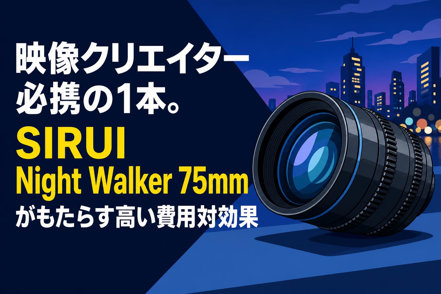 映像クリエイター必携の1本。SIRUI Night Walker 75mmがもたらす高い