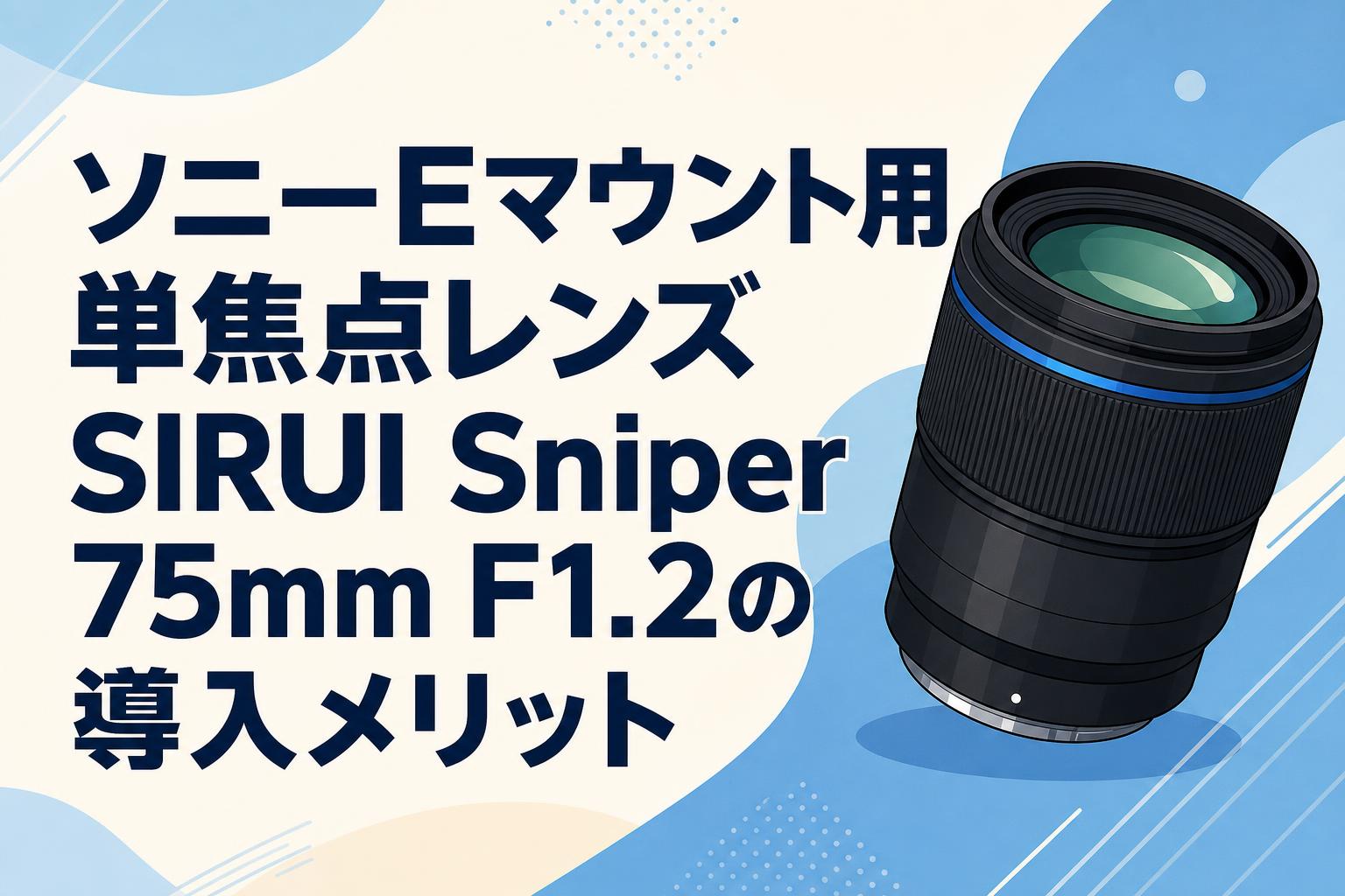 ソニーEマウント用単焦点レンズ SIRUI Sniper 75mm F1.2の導入メリット