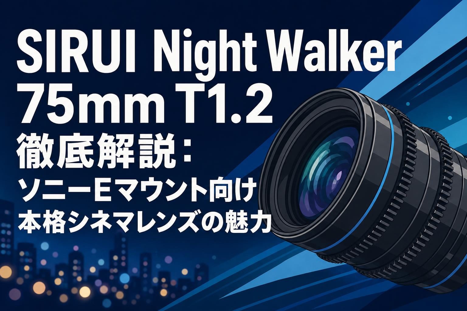SIRUI NIGHT WALKER 75mm T1.2 cinemaレンズ SIRUI Night Walker 75mm T1.2 徹底解説：ソニーEマウント向け本格