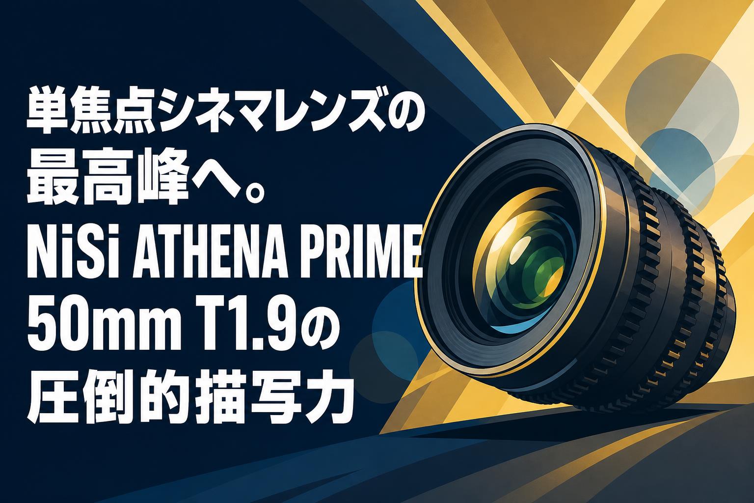 単焦点シネマレンズの最高峰へ。NiSi ATHENA PRIME 50mm T1.9の圧倒的