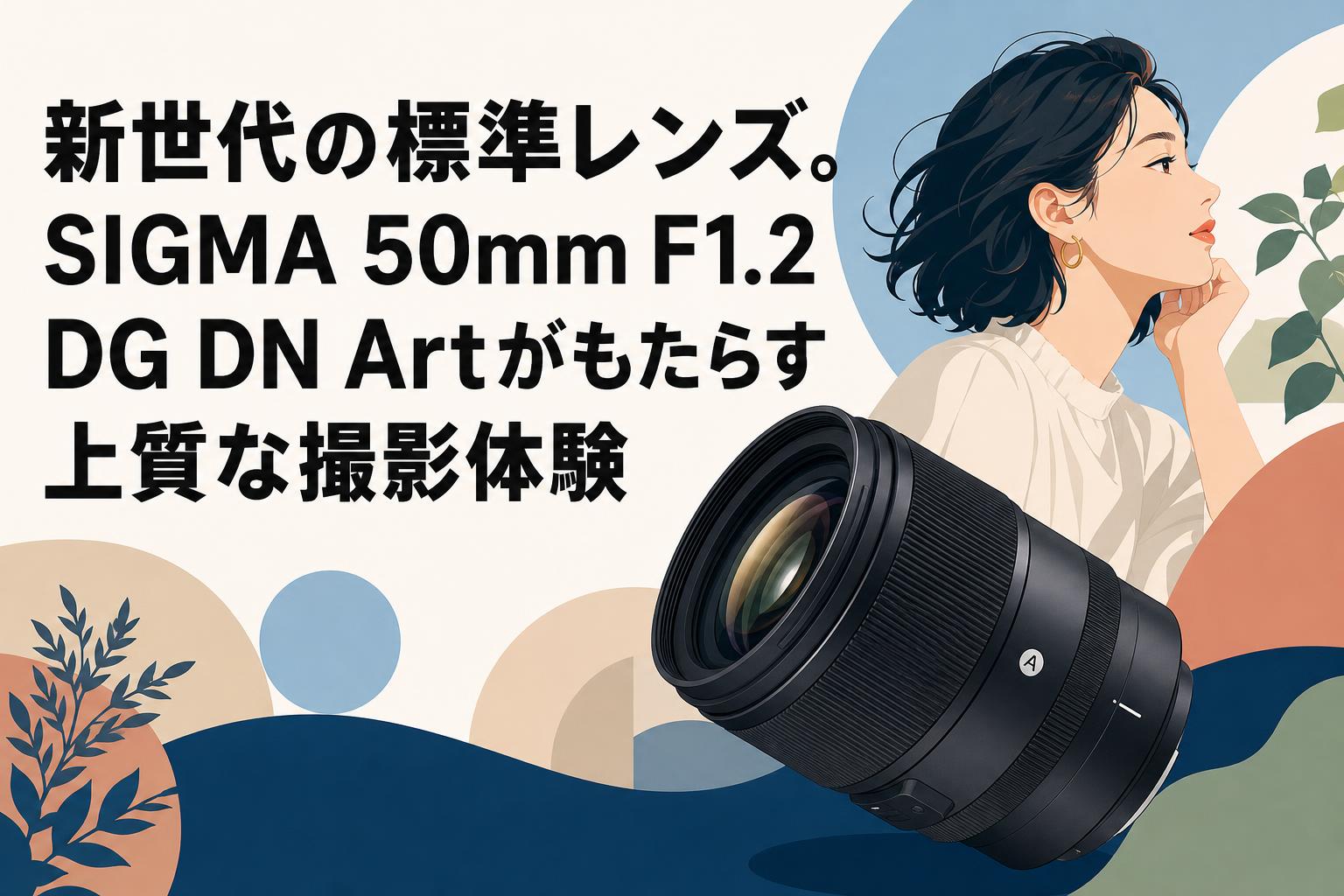 新世代の標準レンズ。SIGMA 50mm F1.2 DG DN Artがもたらす上質な撮影