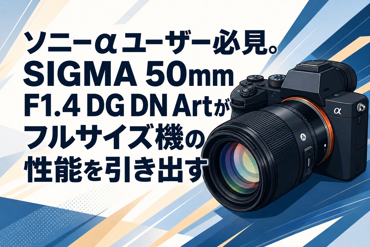 ソニーαユーザー必見。SIGMA 50mm F1.4 DG DN Artがフルサイズ機の性能
