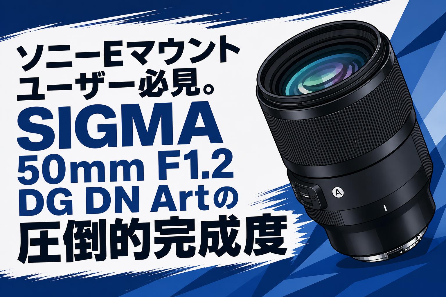 ソニーEマウントユーザー必見。SIGMA 50mm F1.2 DG DN Artの圧倒的完成