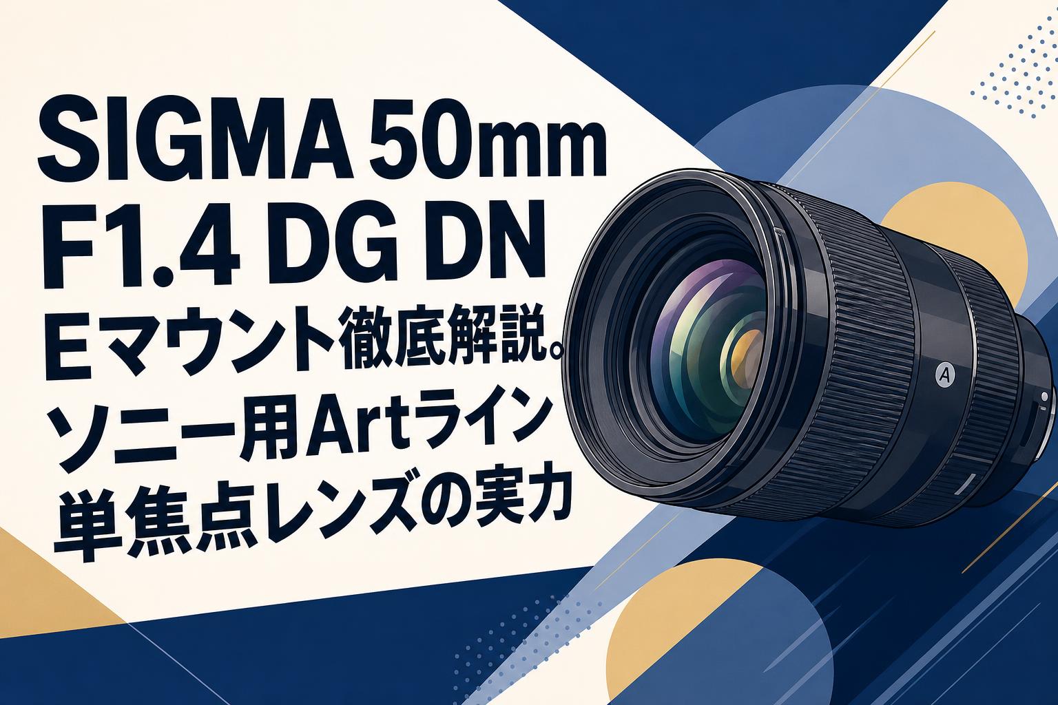 SIGMA 50mm F1.4 DG DN Eマウント徹底解説。ソニー用Artライン単焦点