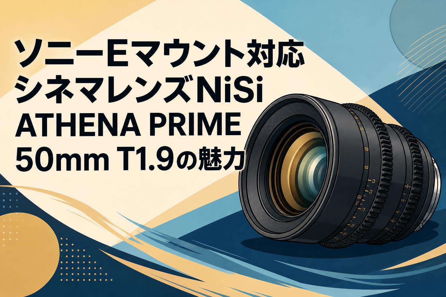 ソニーEマウント対応シネマレンズNiSi ATHENA PRIME 50mm T1.9の魅力