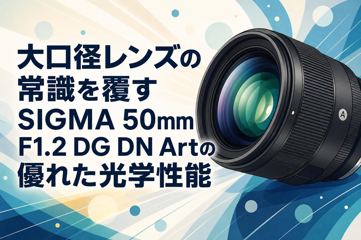 大口径レンズの常識を覆すSIGMA 50mm F1.2 DG DN Artの優れた光学性能
