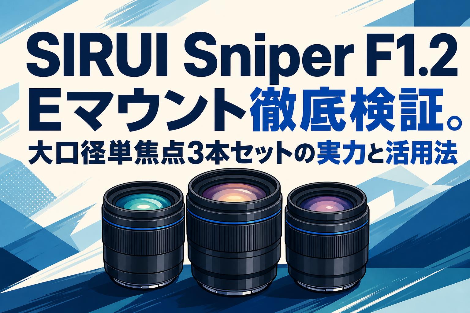 SIRUI Sniper F1.2 Eマウント徹底検証。大口径単焦点3本セットの実力と