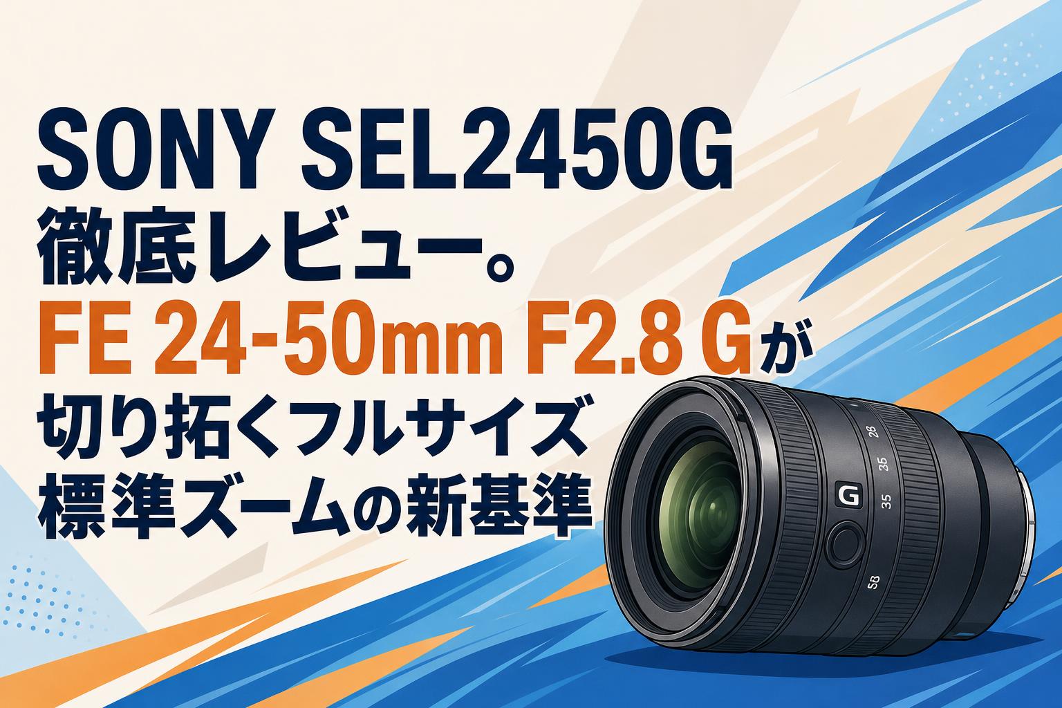 SONY SEL2450G 徹底レビュー。FE 24-50mm F2.8 Gが切り拓くフルサイズ