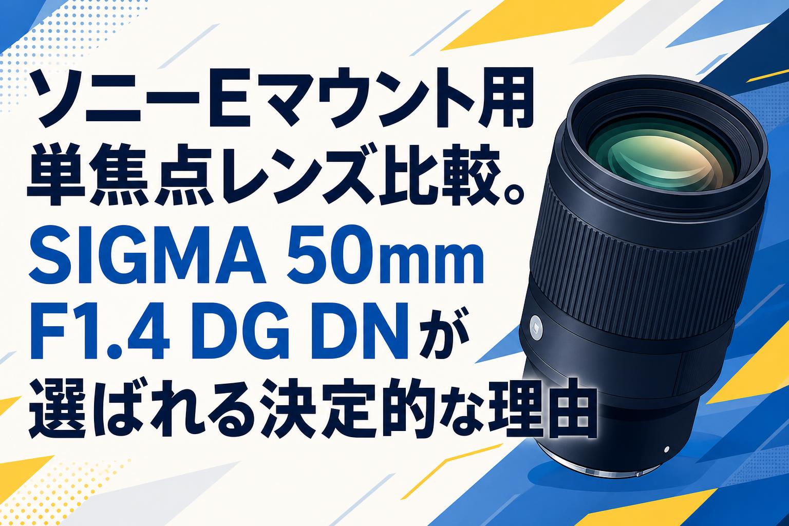 ソニーEマウント用単焦点レンズ比較。SIGMA 50mm F1.4 DG DNが選ばれる