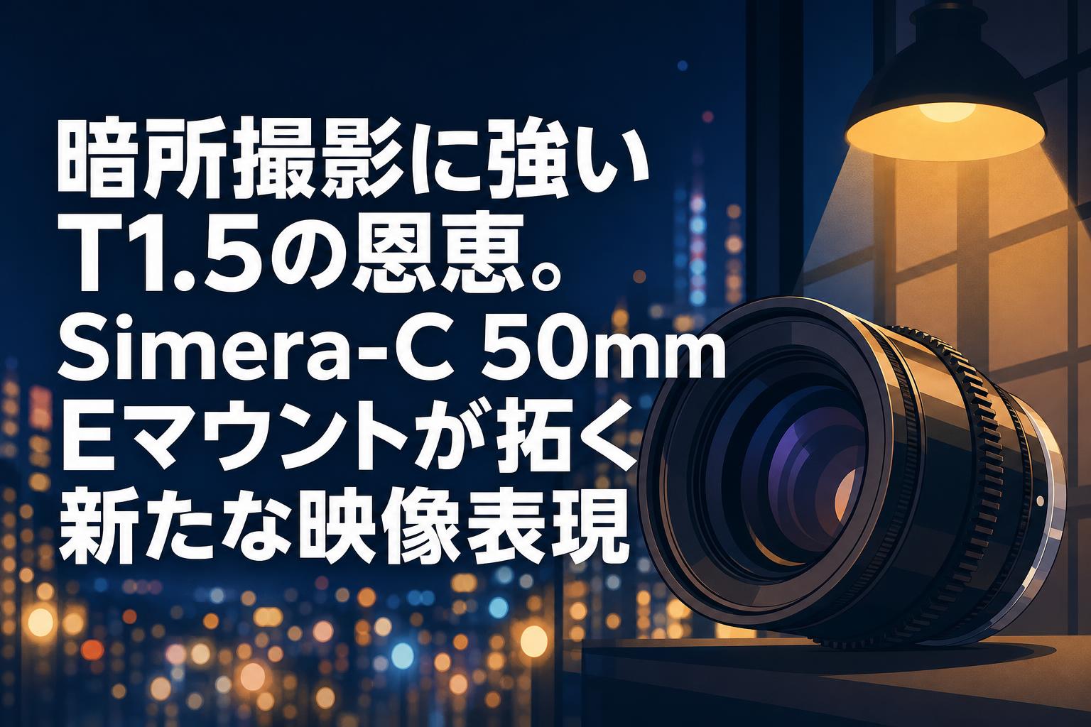 暗所撮影に強いT1.5の恩恵。Simera-C 50mm Eマウントが拓く新たな映像