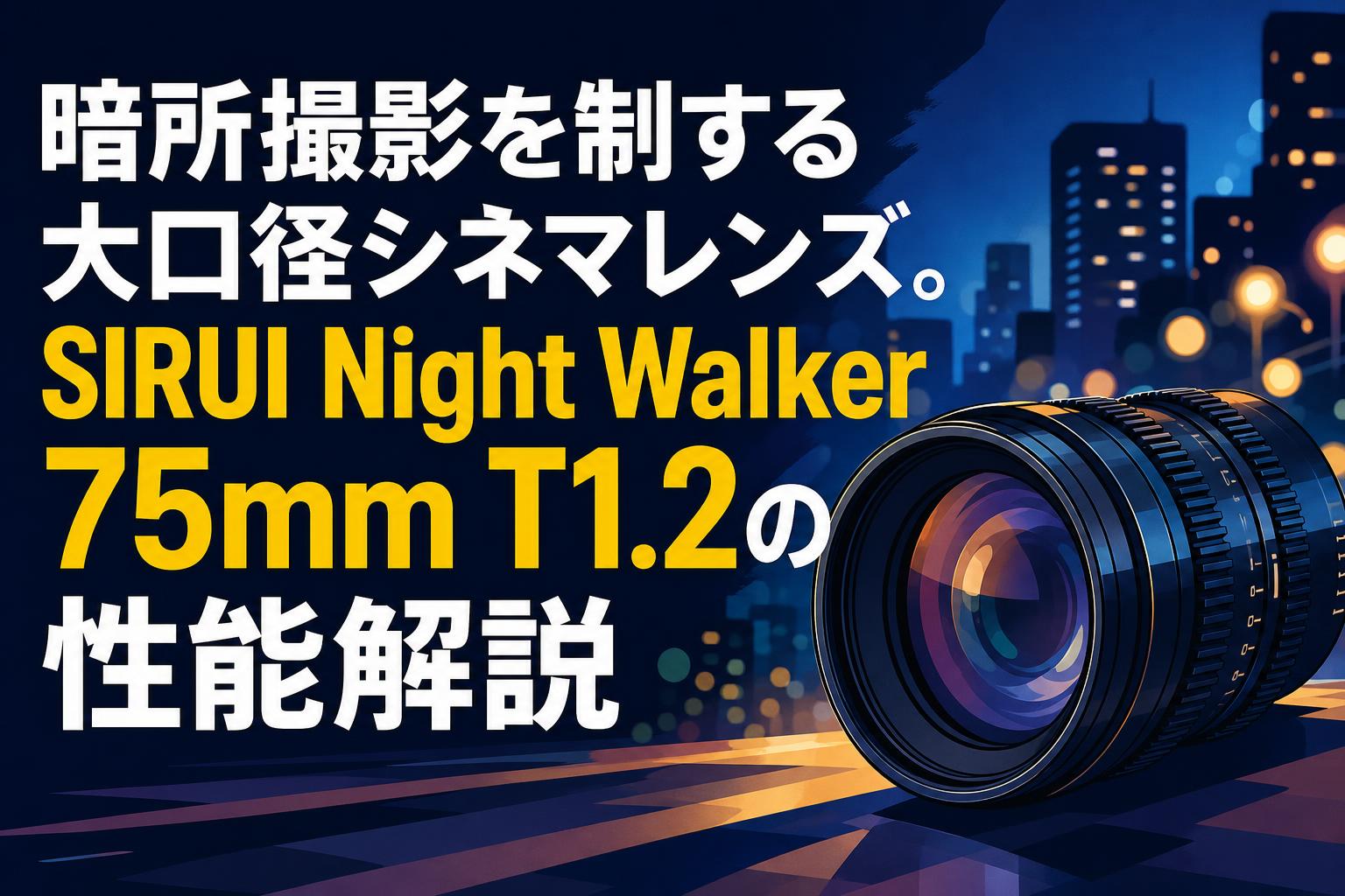 暗所撮影を制する大口径シネマレンズ。SIRUI Night Walker 75mm T1.2の