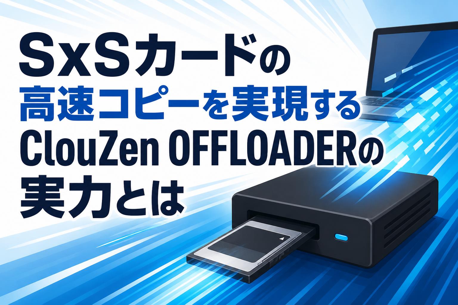 SxSカードの高速コピーを実現するClouZen OFFLOADERの実力とは | PANDA TIMES（パンダタイムス）