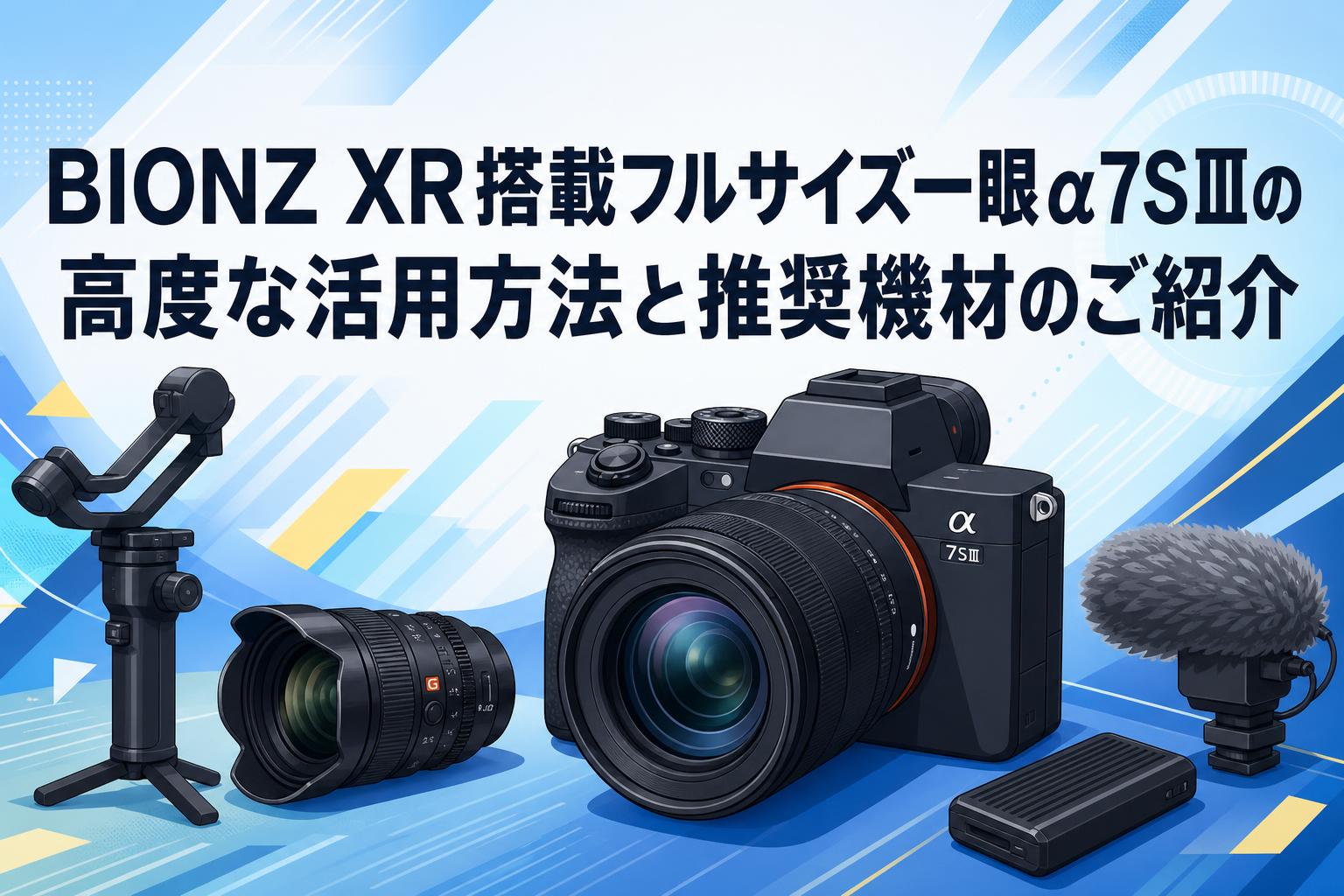 BIONZ XR搭載フルサイズ一眼α7SⅢの高度な活用方法と推奨機材のご紹介
