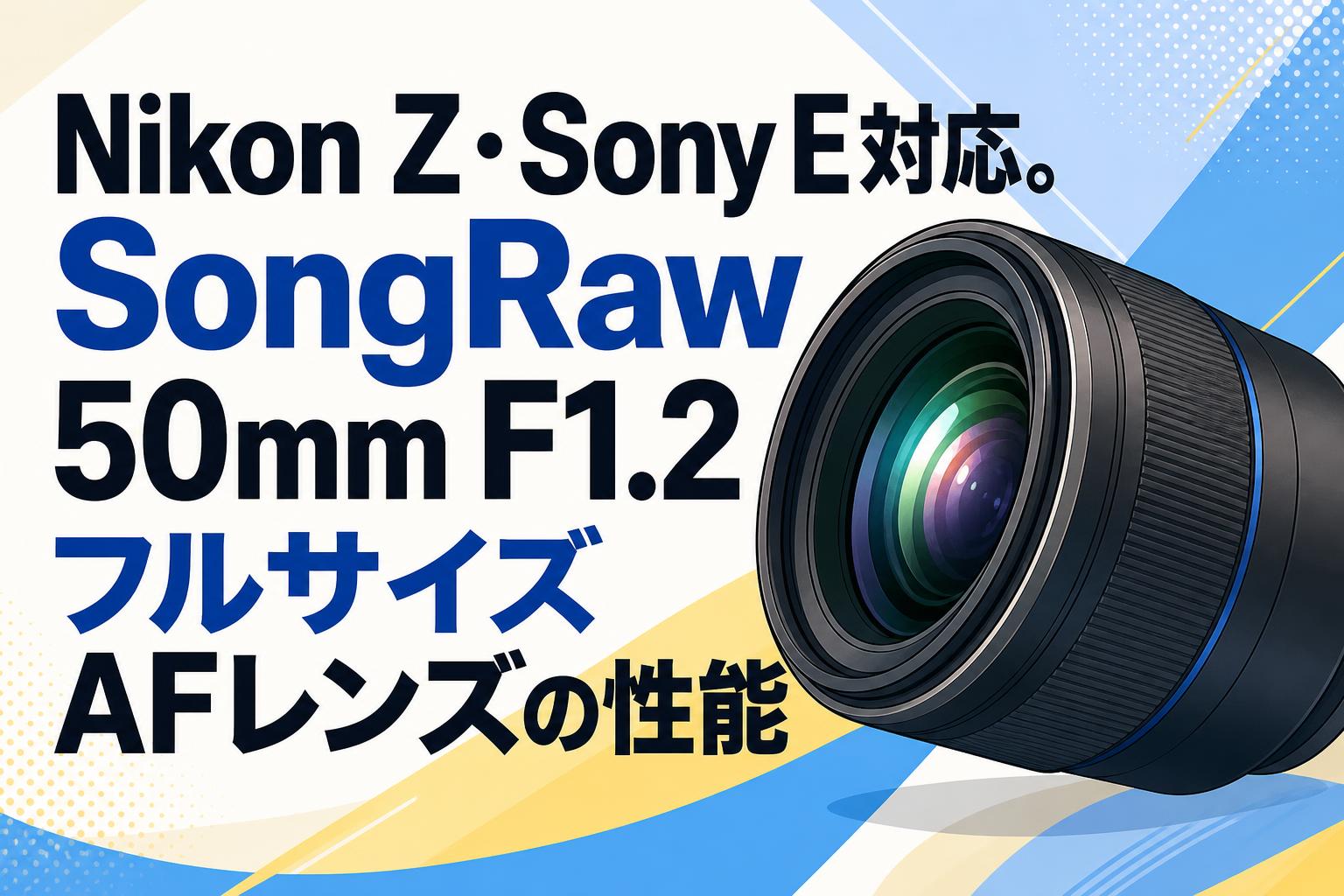 Nikon Z・Sony E対応。SongRaw 50mm F1.2フルサイズAFレンズの性能