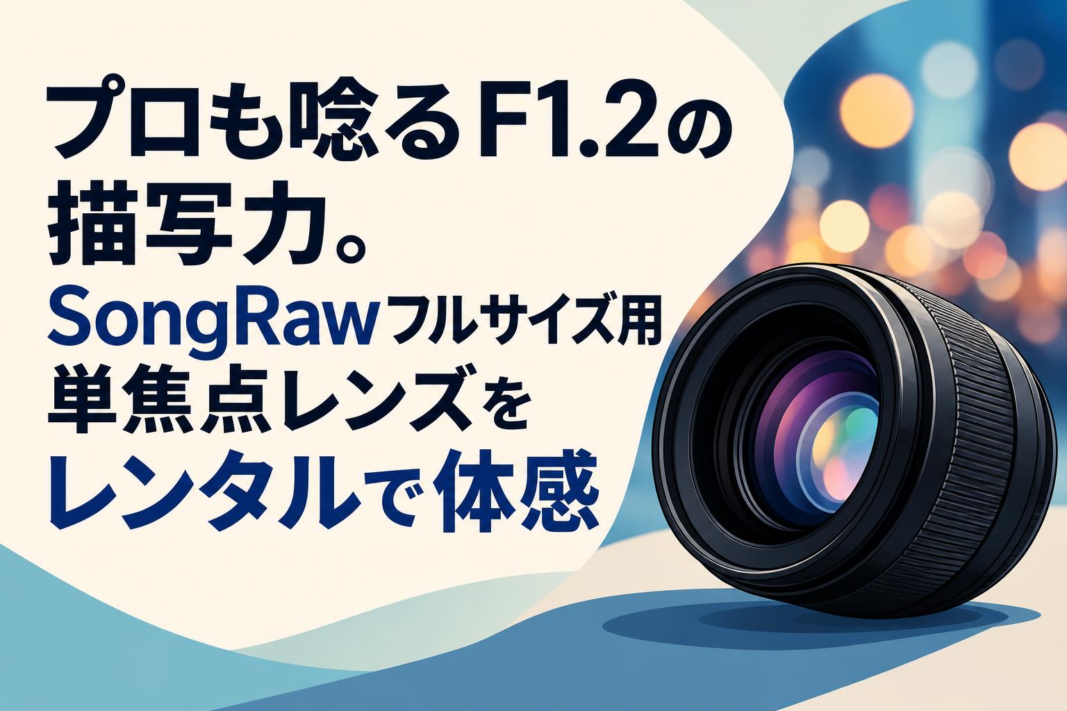 レンズ(単焦点) BOSS プロも唸るF1.2の描写力。SongRawフルサイズ用単焦点レンズをレンタル